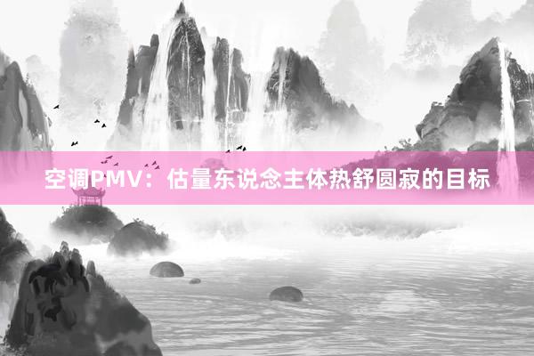 空调PMV：估量东说念主体热舒圆寂的目标